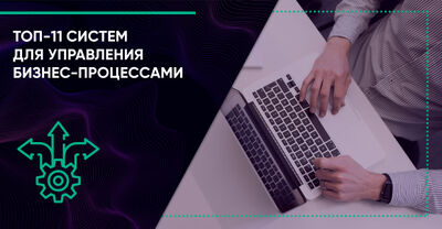 ТОП-13 систем для управления бизнес-процессами в 2025 году