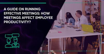 A Guide on Running Effective Meetings: How Meetings Affect Employee Productivity?